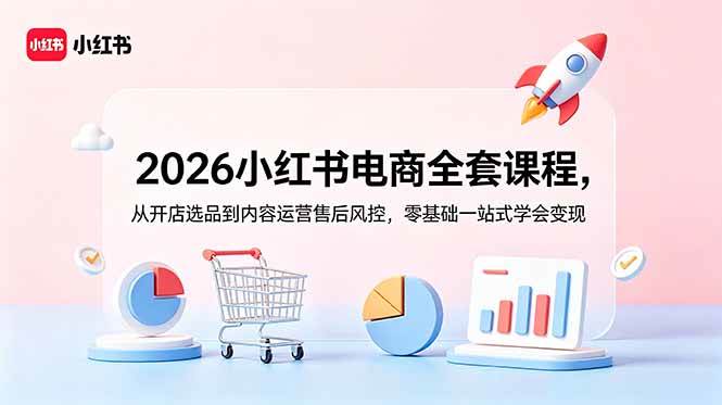 (18957期)2026小红书电商全套课程,从开店选品到内容运营售后风控,零基础一站式学会变现-小灰云创
