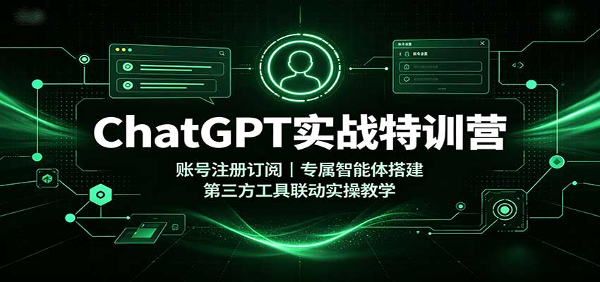 ChatGPT实战特训营:账号注册订阅,专属智能体搭建,第三方工具联动实操教学-小灰云创
