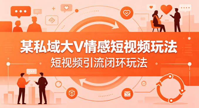 某私域大V情感短视频玩法，短视频引流闭环玩法 - 小灰云创-小灰云创