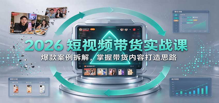 2026短视频带货实战课：爆款案例拆解，掌握带货内容打造思路-小灰云创