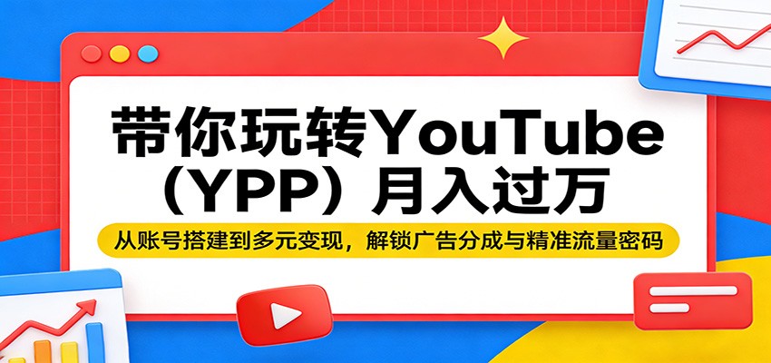 带你玩转YouTube（YPP）月入过万：从账号搭建到多元变现，解锁广告分成与精准流量密码-小灰云创
