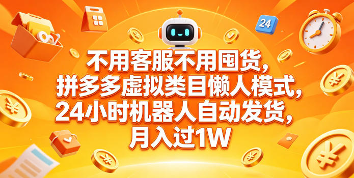 不用客服不用囤货，拼多多虚拟类目懒人模式，24小时机器人自动发货，月入过1W【揭秘】-小灰云创
