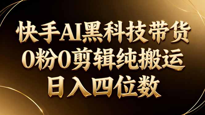 26年最新快手AI黑科技带货，0粉0剪辑，纯搬运，日入四位数 - 小灰云创-小灰云创