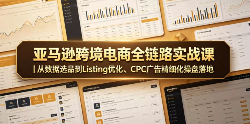 亚马逊跨境电商全链路实战课｜从数据选品到Listing优化、CPC广告精细化操盘落地-小灰云创