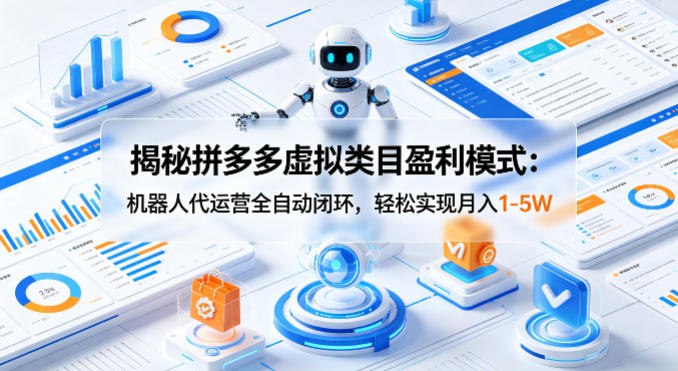 揭秘拼多多虚拟类目盈利模式：机器人代运营全自动闭环，轻松实现月入1-5W-小灰云创