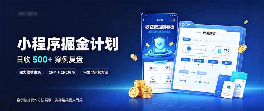（20755期）小程序掘金计划，日收500+，四大收益来源，玩转CPM+CPC收益，积累型副业-小灰云创
