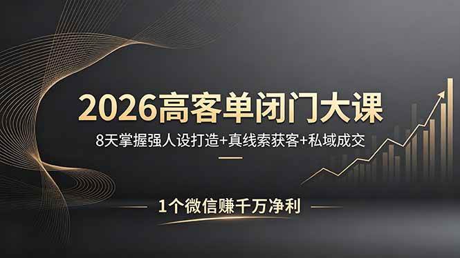 （18200期）2026高客单闭门大课，8 天掌握强人设打造 + 真线索获客 + 私域成交，1 个微信赚千万净利-小灰云创