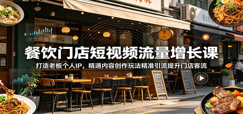 餐饮门店短视频流量增长课:打造老板个人IP,精通内容创作玩法精准引流提升门店客流-小灰云创