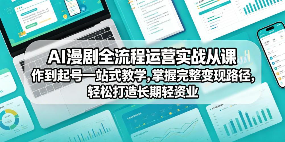 AI漫剧全流程运营实战课从创作到起号一站式教学，掌握完整变现路径，轻松打造长期轻资产副业-小灰云创