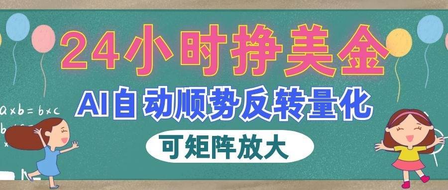 (19847期)AI自动顺势反转量化,24小时挣美金,每天见收益,可矩阵放大!-小灰云创
