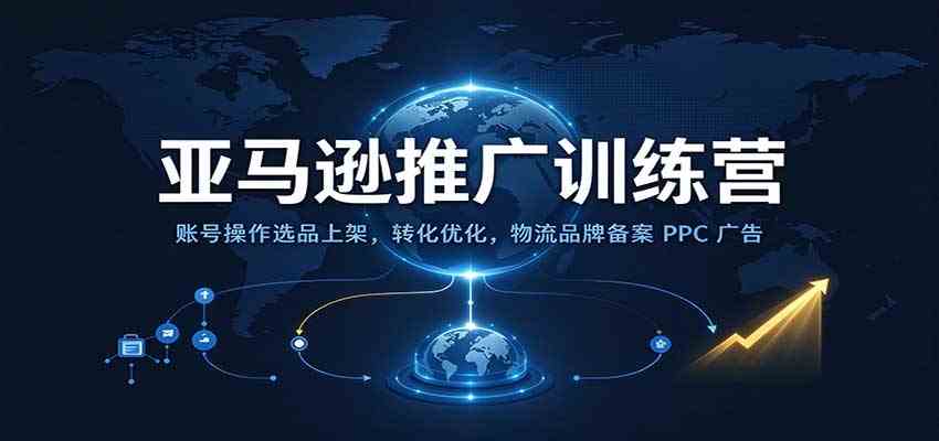 亚马逊推广训练营:账号操作选品上架,转化优化,物流品牌备案PPC广告运营 亚马逊推广训练营:账号操作选品上架,转化优化,物流品牌备案PPC广告运营