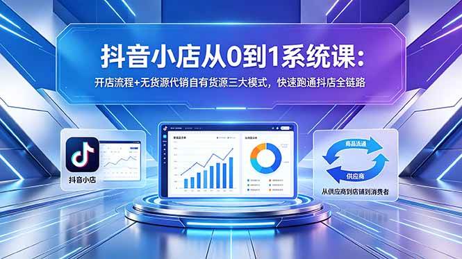 （18555期）抖音小店从0到1系统课：开店流程+无货源代销自有货源三大模式，快速跑通抖店全链路-小灰云创