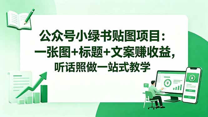 (18527期)公众号小绿书贴图项目:一张图+标题+文案赚收益,听话照做一站式教学-小灰云创