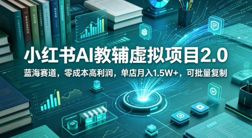 小红书AI教辅虚拟项目2.0，蓝海赛道，零成本高利润，单店月入1.5W+，可批量复制-小灰云创