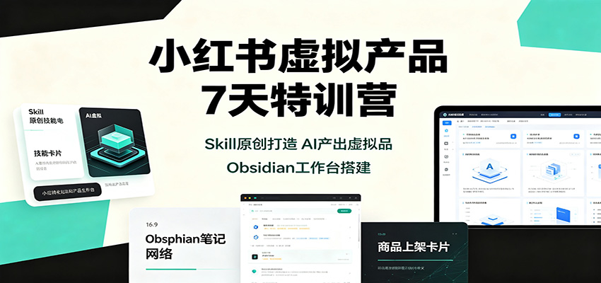 小红书虚拟产品7天特训营:Skill原创打造,AI产出虚拟品,Obsidian工作台搭建-小灰云创