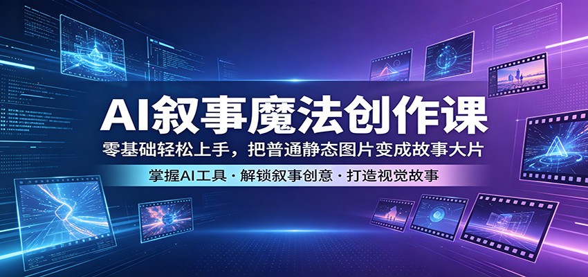 AI叙事魔法创作课：零基础轻松上手，把普通静态图片变成故事大片-小灰云创