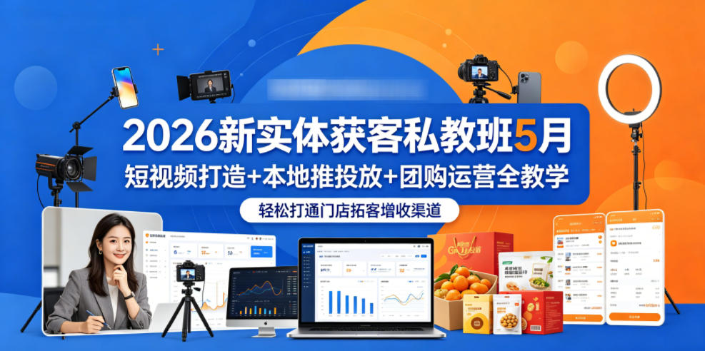 2026新实体获客私教班5月,短视频打造+本地推投放+团购运营全教学,轻松打通门店拓客增收渠道-小灰云创
