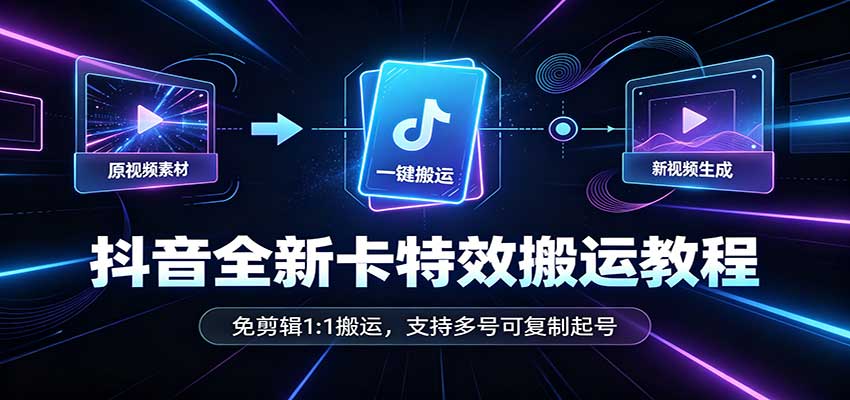 抖音全新卡特效搬运教程:免剪辑1:1搬运,支持多号可复制起号-小灰云创