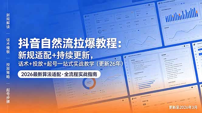 抖音自然流拉爆教程：新规适配+持续更新，话术+投放+起号一站式实战教学(更新26年5月11-小灰云创