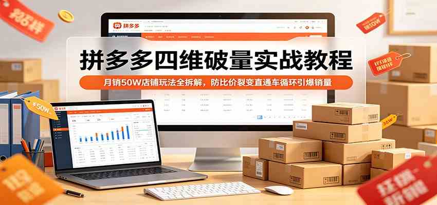 拼多多四维破量实战教程：月销50W店铺玩法全拆解，防比价裂变直通车循环引爆销量 - 小灰云创-小灰云创