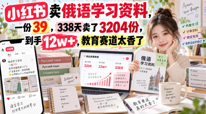 小红书卖俄语学习资料，一份39，338天卖了3204份，到手12w+，教育赛道太香了-小灰云创