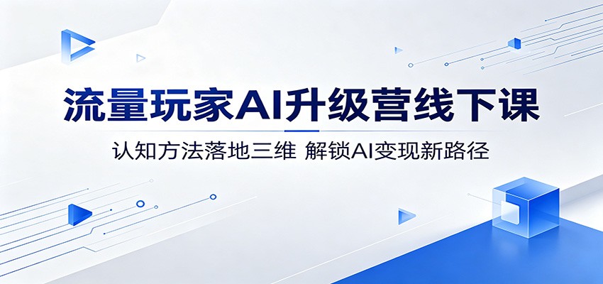 流量玩家AI升级营线下课：认知方法落地三维，解锁AI变现新路径-小灰云创