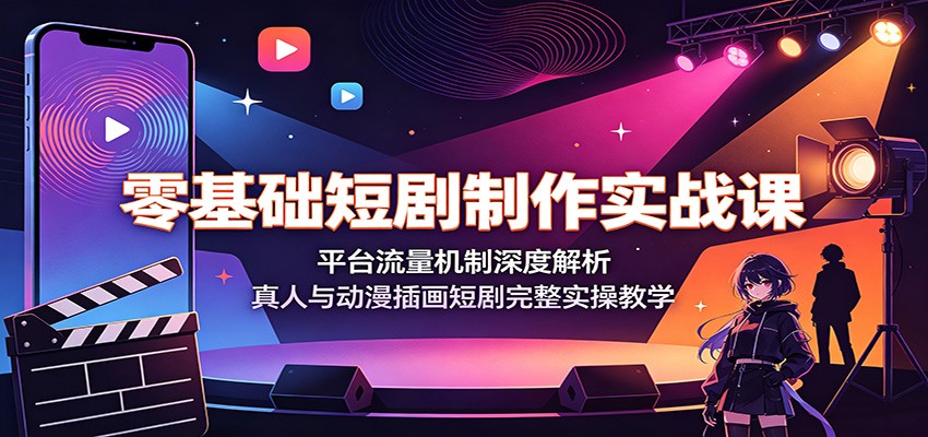 零基础短剧制作实战课：平台流量机制深度解析，真人与动漫插画短剧完整实操教学-小灰云创