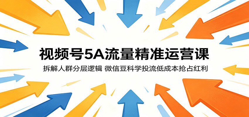 视频号5A流量精准运营课:拆解人群分层逻辑,微信豆科学投流低成本抢占红利-小灰云创