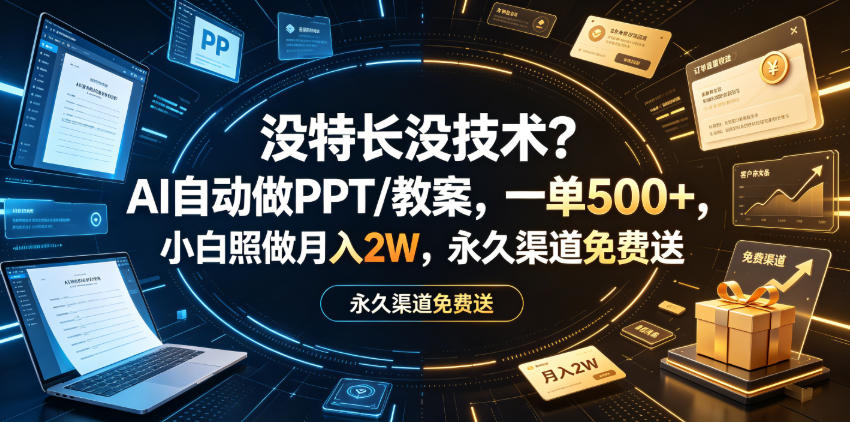 没特长没技术？AI自动做PPT/教案，一单500+，小白照做月入2W，永久渠道免费送【揭秘】-小灰云创