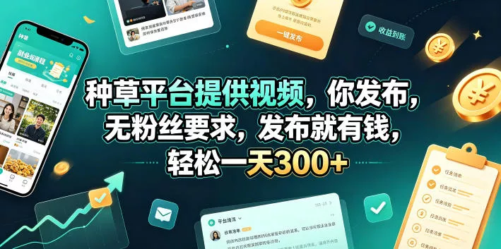 种草平台提供视频，你发布，无粉丝要求，发布就有钱，轻松一天300+【揭秘】-小灰云创