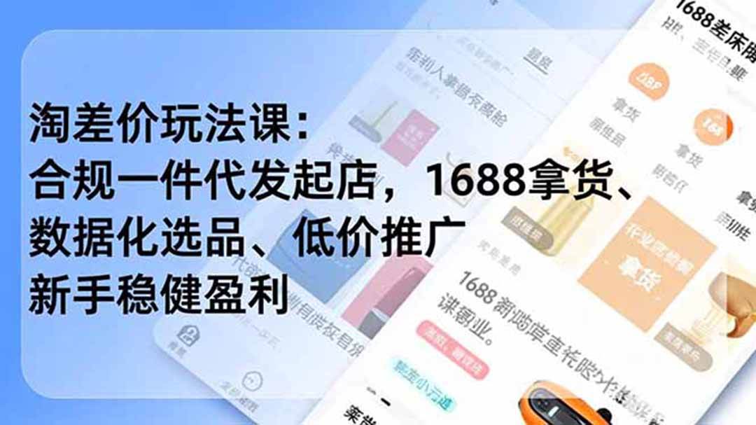 （19674期）淘差价玩法课：合规一件代发起店，1688拿货、数据化选品、低价推广，新手稳健盈利(更新7月)-小灰云创