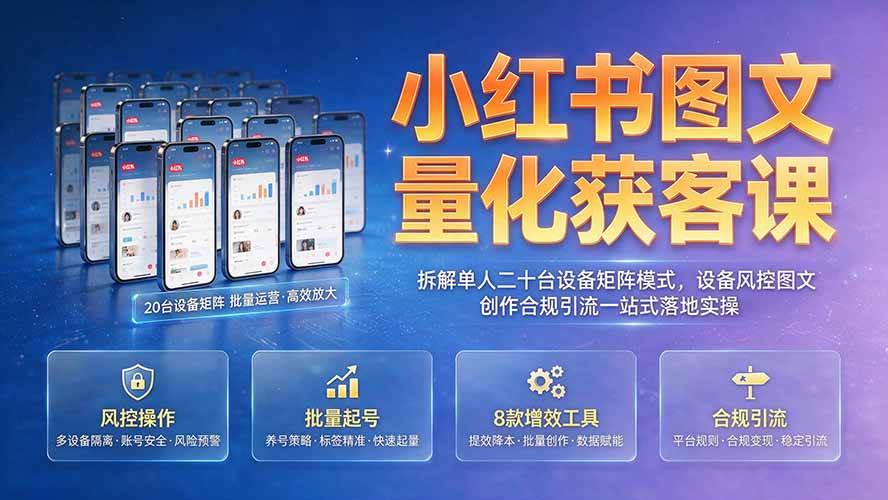 （19572期）小红书图文量化获客课｜拆解单人二十台设备矩阵模式，设备风控图文创作合规引流一站式落地实操-小灰云创