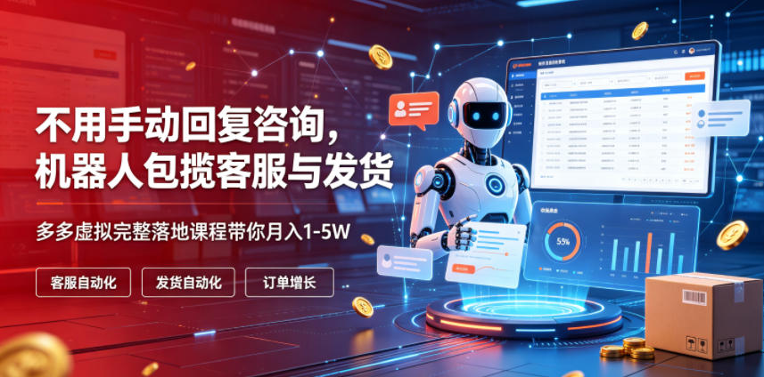 不用手动回复咨询，机器人包揽客服与发货，多多虚拟完整落地课程带你月入1-5W【揭秘】-小灰云创