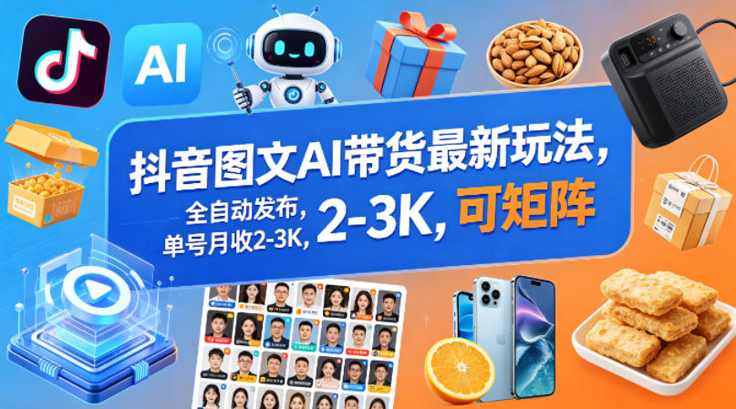 抖音图文AI带货最新玩法，全自动发布，单号月收2-3K，可矩阵-小灰云创