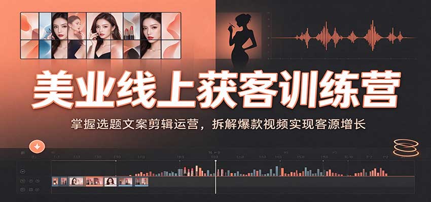 美业线上获客训练营:掌握选题文案剪辑运营,拆解爆款视频实现客源增长-小灰云创