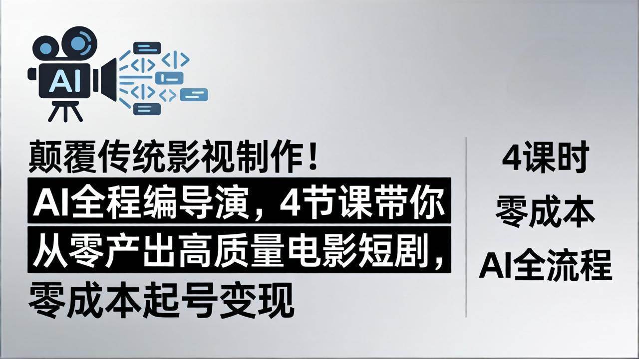 （18134期）颠覆传统影视制作！AI全程编导演，4节课带你从零产出高质量电影短剧，零成本起号变现-小灰云创