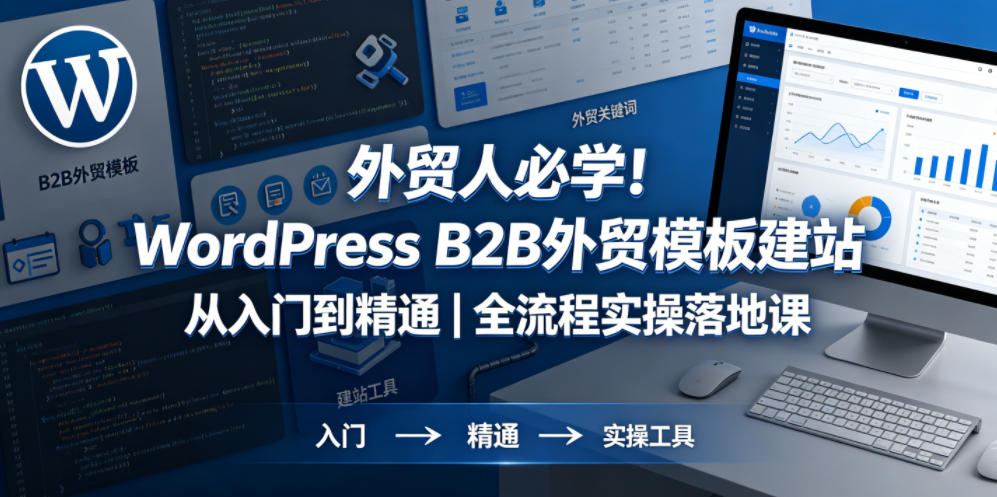 外贸人必学！WordPress B2B外贸模板建站从入门到精通｜全流程实操落地课-小灰云创