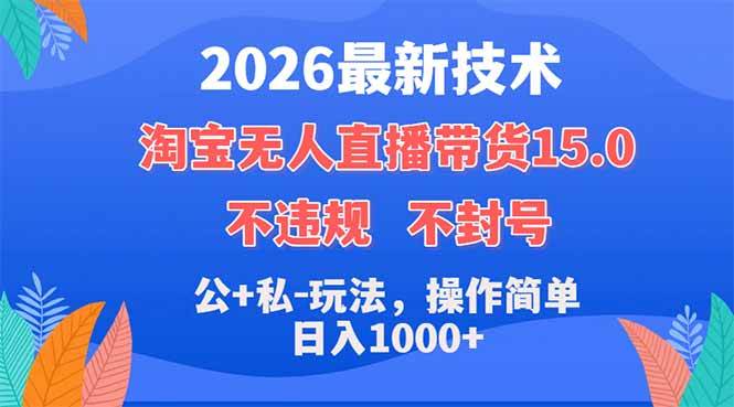 (18359期)2026最新技术,淘宝无人直播带货15.0,不封号,不违规,公+私玩法,操作简单,日入1000+-小灰云创
