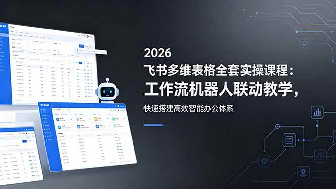 （18541期）2026飞书多维表格全套实操课程：工作流机器人联动教学，快速搭建高效智能办公体系-小灰云创