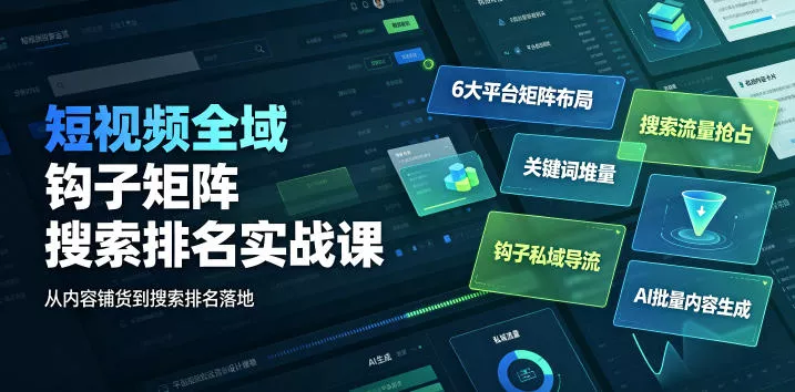 短视频全域钩子矩阵搜索排名实战课|6大平台矩阵布局、关键词堆量抢占搜索流量、钩子私域导流、AI批量内容生成-小灰云创