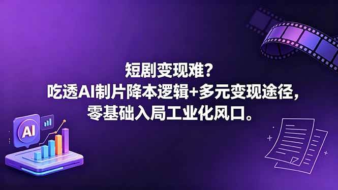 （18539期）短剧变现难？吃透AI制片降本逻辑+多元变现途径，零基础入局工业化风口-小灰云创