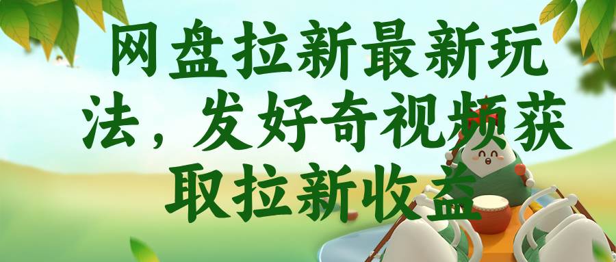 (18917期)网盘拉新最新玩法,发好奇视频获取拉新收益-小灰云创