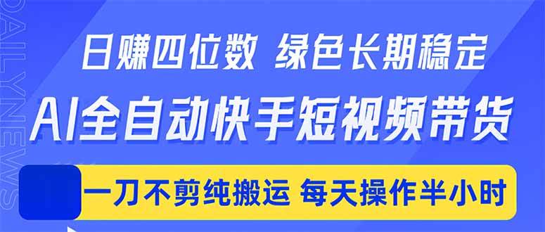 (18418期)日入四位数!Ai全自动快手短视频带货,绿色长期稳定,一刀不剪纯搬运,每天操作半小时-小灰云创
