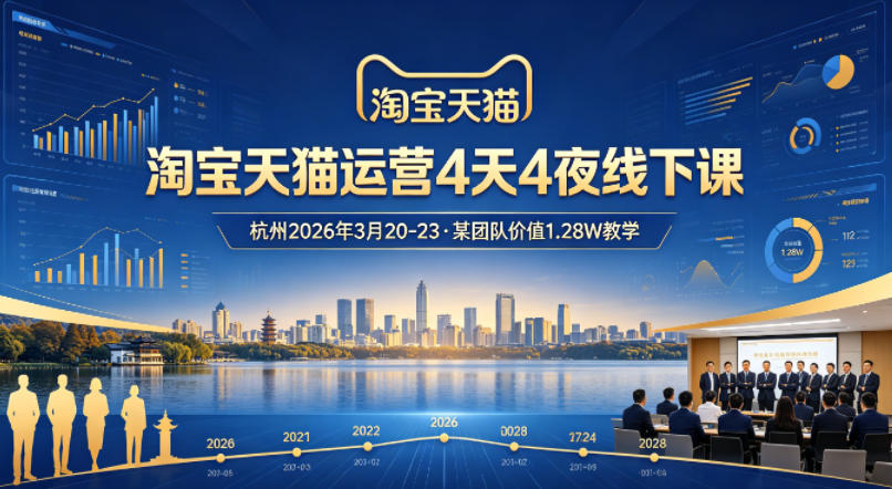 淘宝天猫运营4天4夜杭州2026年3月20-23线下课，某团队价值1.28W的教学 - 小灰云创-小灰云创