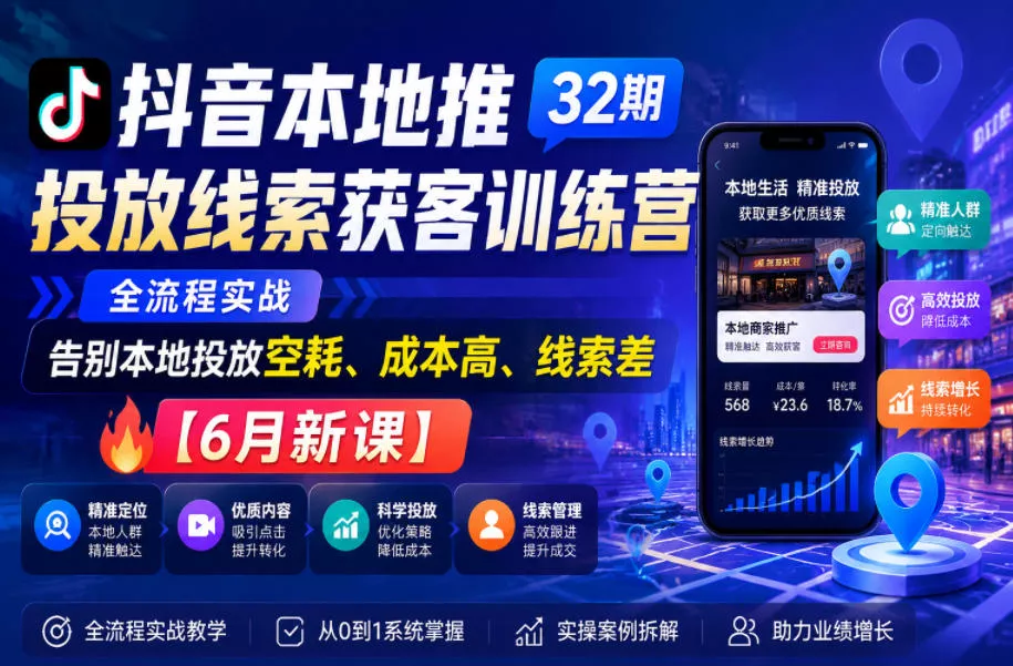抖音本地推投放线索获客训练营32期,全流程实战,告别本地投放空耗、成本高、线索差【6月新课】-小灰云创