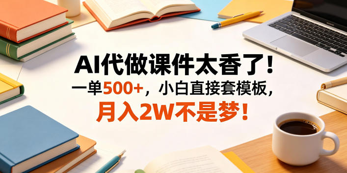 AI代做课件太香了！一单500+，小白直接套模板，月入2W不是梦！【揭秘】-小灰云创