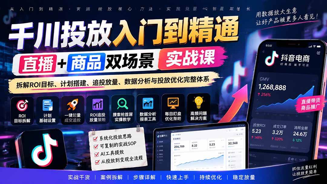 （20556期）千川投放入门到精通实战课｜直播+商品双场景拆解ROI目标、计划搭建、追投放量、数据分析与投放优化完整体系-小灰云创