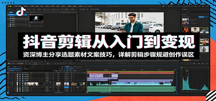抖音剪辑从入门到变现:资深博主分享选题素材文案技巧,详解剪辑步骤规避创作误区-小灰云创
