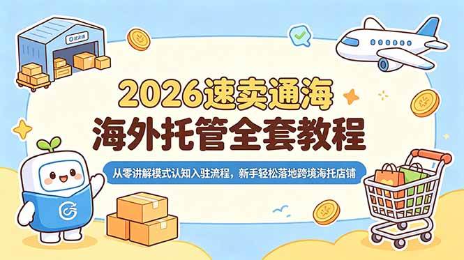 (18960期)2026速卖通海外托管全套教程,从零讲解模式认知入驻流程,新手轻松落地跨境海托店铺-小灰云创