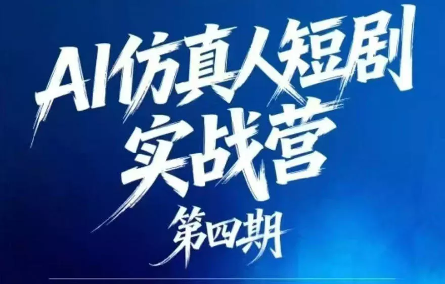 AI仿真人短剧实战营第四期，21天做出第一部AI仿真人短剧，普通人也能入局AI短剧新赛道-小灰云创